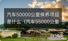 汽车55000公里保养项目 汽车50000公里保养项目是什么