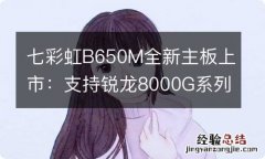 七彩虹B650M全新主板上市：支持锐龙8000G系列APU