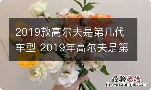 2019款高尔夫是第几代车型 2019年高尔夫是第几代