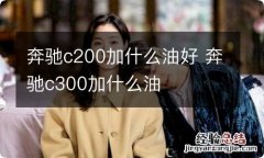 奔驰c200加什么油好 奔驰c300加什么油