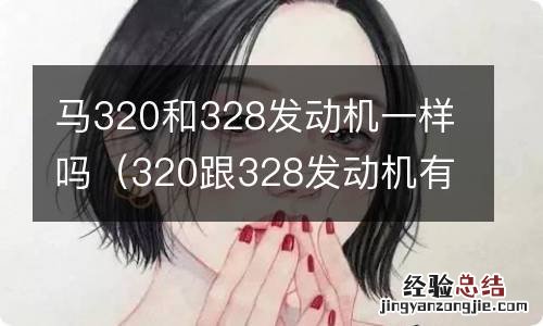 320跟328发动机有什么不一样 马320和328发动机一样吗