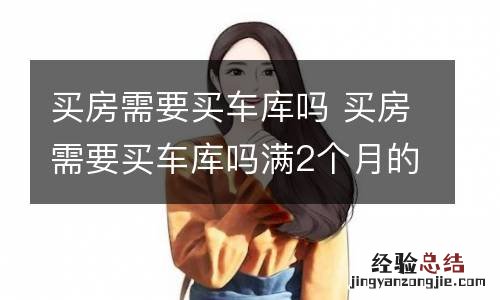 买房需要买车库吗 买房需要买车库吗满2个月的小狗肚子有蛔虫吗
