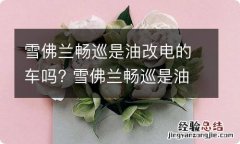 雪佛兰畅巡是油改电的车吗? 雪佛兰畅巡是油改电的车吗