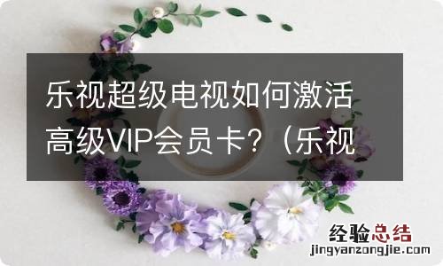 乐视超级电视如何激活高级vip会员卡功能 乐视超级电视如何激活高级VIP会员卡?