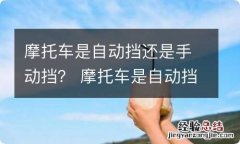 摩托车是自动挡还是手动挡？ 摩托车是自动挡还是手动挡