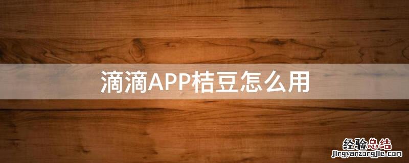 滴滴app桔豆怎么用不了 滴滴APP桔豆怎么用