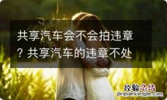 共享汽车会不会拍违章? 共享汽车的违章不处理会怎么样