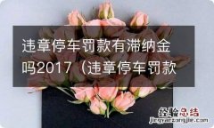 违章停车罚款有滞纳金吗2019 违章停车罚款有滞纳金吗2017