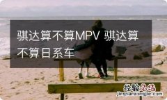 骐达算不算MPV 骐达算不算日系车