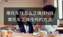 摩托车挂怎么正确挂N挡 摩托车正确挂档的方法