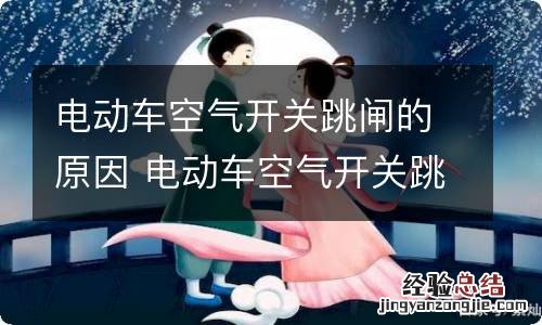 电动车空气开关跳闸的原因 电动车空气开关跳闸的原因及解决办法