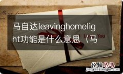 马自达coming home light 马自达leavinghomelight功能是什么意思