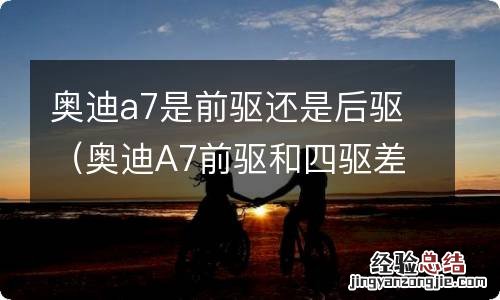 奥迪A7前驱和四驱差别大吗 奥迪a7是前驱还是后驱