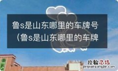 鲁s是山东哪里的车牌号向天再借五百年是谁唱的 鲁s是山东哪里的车牌号