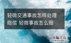 轻微交通事故怎样处理赔偿 轻微事故怎么赔