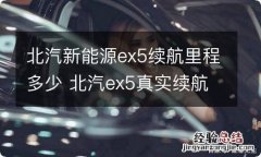 北汽新能源ex5续航里程多少 北汽ex5真实续航能力是多少