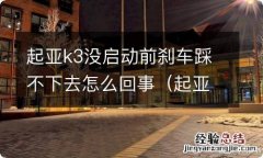 起亚k3没启动前刹车踩不下去怎么回事 起亚k3没启动前刹车踩不下去怎么回事