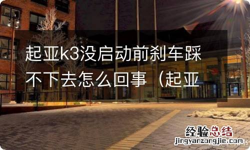 起亚k3没启动前刹车踩不下去怎么回事 起亚k3没启动前刹车踩不下去怎么回事