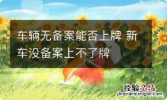 车辆无备案能否上牌 新车没备案上不了牌