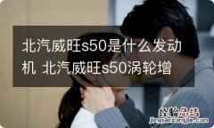 北汽威旺s50是什么发动机 北汽威旺s50涡轮增压在哪