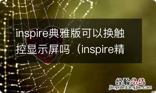 inspire精致换触控屏 inspire典雅版可以换触控显示屏吗