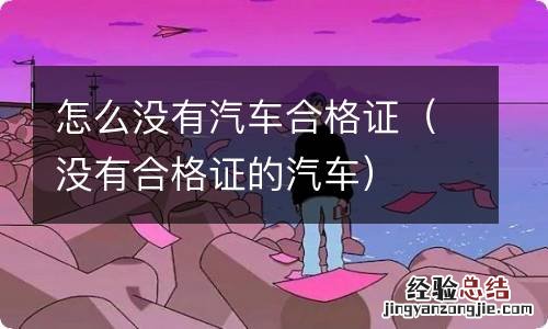 没有合格证的汽车 怎么没有汽车合格证