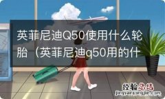 英菲尼迪q50用的什么轮胎 英菲尼迪Q50使用什么轮胎