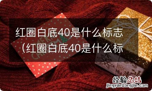 红圈白底40是什么标志是最低shishu 红圈白底40是什么标志