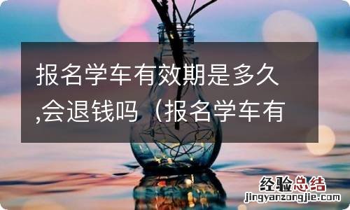 报名学车有效期是多久,会退钱吗知乎 报名学车有效期是多久,会退钱吗