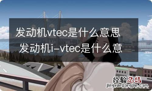 发动机vtec是什么意思 发动机i-vtec是什么意思