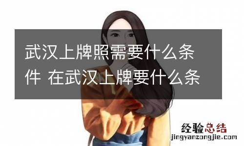 武汉上牌照需要什么条件 在武汉上牌要什么条件