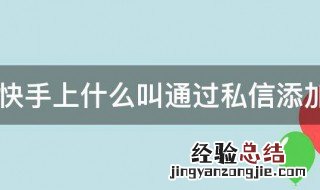 快手上什么叫通过私信添加 快手上啥叫通过私信添加