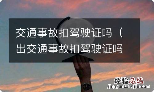 出交通事故扣驾驶证吗 交通事故扣驾驶证吗