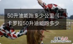 卡罗拉50升油能跑多少公里 50升油能跑多少公里