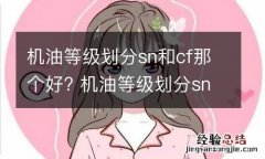 机油等级划分sn和cf那个好? 机油等级划分sn和sf哪个好