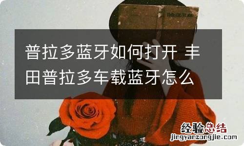 普拉多蓝牙如何打开 丰田普拉多车载蓝牙怎么打开