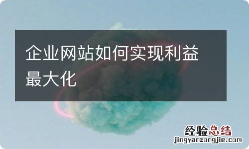 企业网站如何实现利益最大化