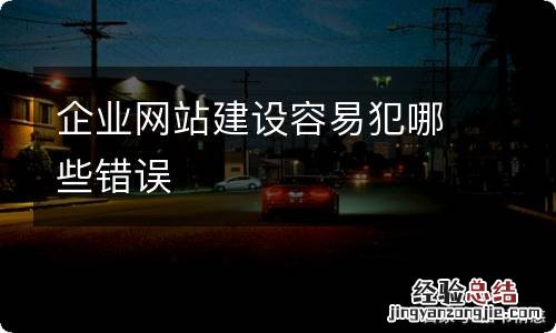 企业网站建设容易犯哪些错误