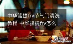 中华骏捷frv节气门清洗教程 中华骏捷frv怎么排空气