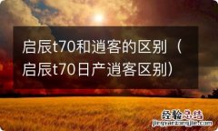 启辰t70日产逍客区别 启辰t70和逍客的区别