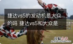 捷达vs5的发动机是大众的吗 捷达vs5和大众是什么关系