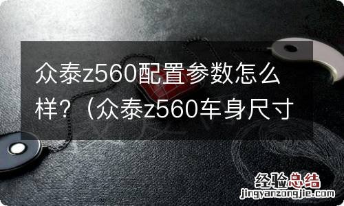 众泰z560车身尺寸 众泰z560配置参数怎么样?