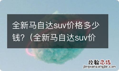 全新马自达suv价格多少钱一辆 全新马自达suv价格多少钱?