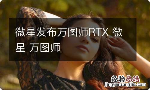 微星发布万图师RTX 微星 万图师