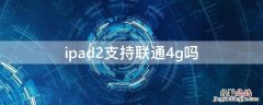 ipadmini2支持联通4g吗 ipad2支持联通4g吗