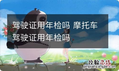 驾驶证用年检吗 摩托车驾驶证用年检吗