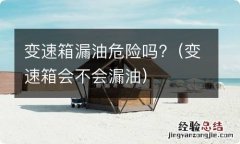 变速箱会不会漏油 变速箱漏油危险吗?