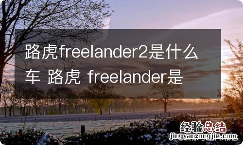 路虎freelander2是什么车 路虎 freelander是哪一款