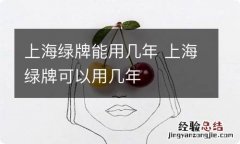 上海绿牌能用几年 上海绿牌可以用几年