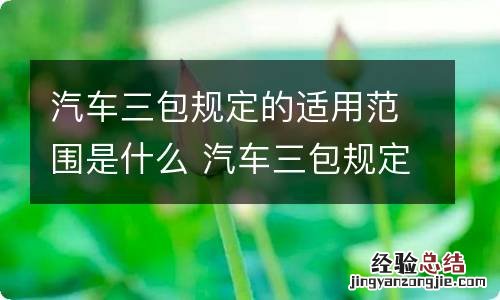 汽车三包规定的适用范围是什么 汽车三包规定的适用范围是什么意思